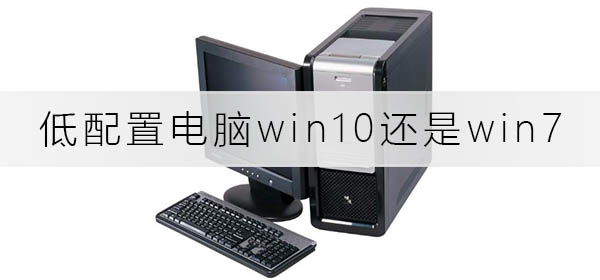 低配置电脑装win10快还是win7快