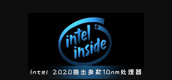 Intel 2020推出多款10nm处理器 Sapphire Rapids规格无敌