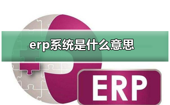 erp系统主要干什么的(erp系统主要干什么的工作内容)