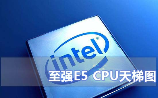 至强e5cpu天梯图(至强e5系列cpu 天梯图)