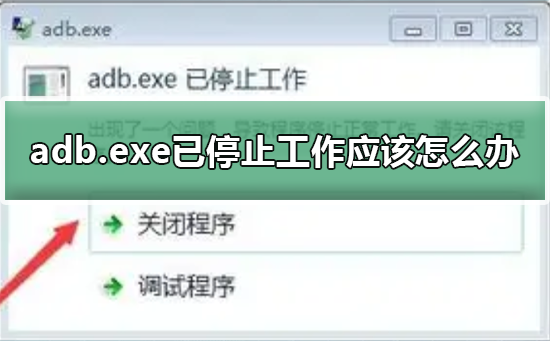 adb.exe已停止正常工作(adb.exe已停止工作怎么解决)