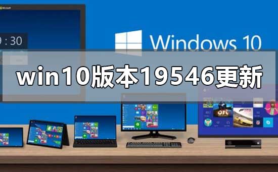 win10版本19546更新了什么