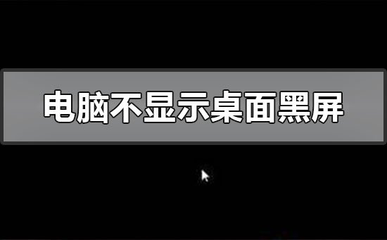 电脑不显示桌面黑屏