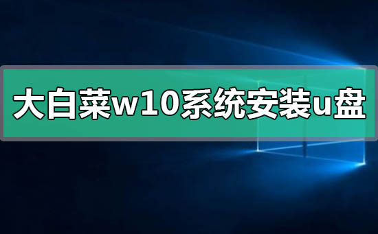 大白菜win10pe启动盘u盘版(win10pe启动盘u盘版镜像文件下载)