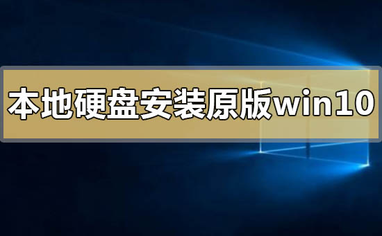 本地硬盘怎么安装原版win10系统