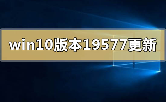 win10版本19577更新了什么内容