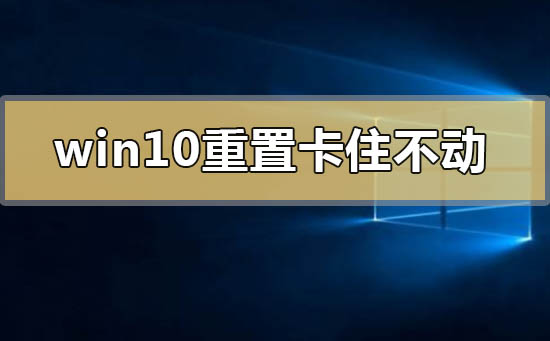 win10重置卡住不动是怎么回事