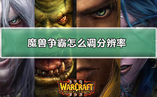 魔兽争霸war3电脑游戏怎么调分辨率(魔兽争霸war3制作一张对抗图多少钱)