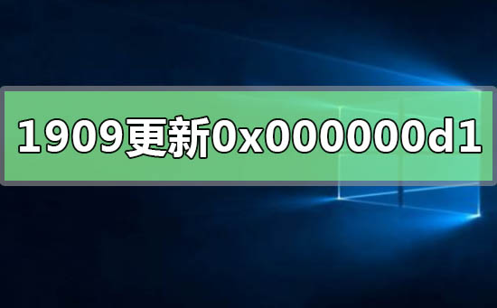 win10版本1909更新错误0x000000d1