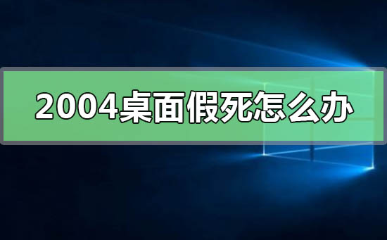 win10版本2004桌面假死怎么办