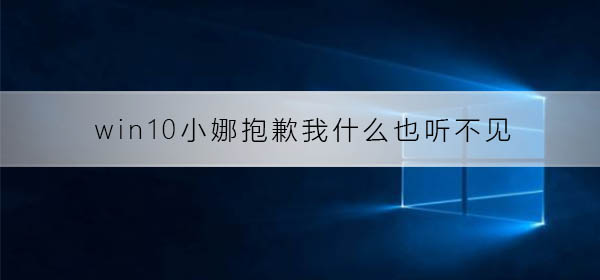 win10小娜提示抱歉我什么也听不见