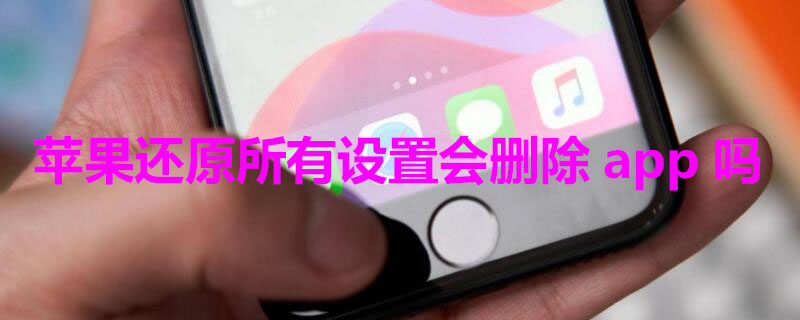 苹果还原所有设置会删除app吗