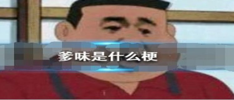 爹味啥梗什么意思 爹味文化是什么